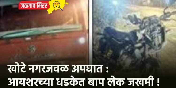 खोटे नगरजवळ अपघात : आयशरच्या धडकेत बाप लेक जखमी !