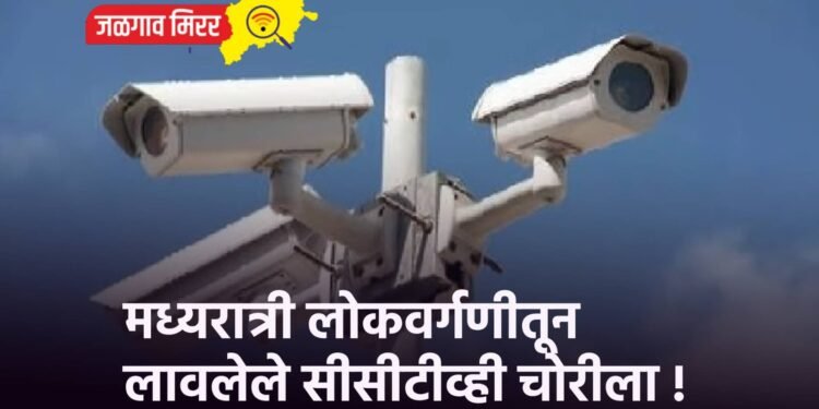 मध्यरात्री लोकवर्गणीतून लावलेले सीसीटीव्ही चोरीला !