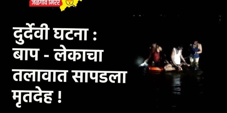 दुर्देवी घटना : बाप – लेकाचा तलावात सापडला मृतदेह !
