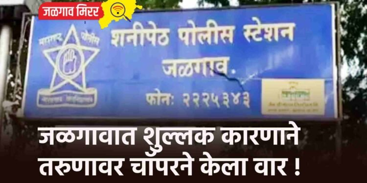 जळगावात शुल्लक कारणाने तरुणावर चॉपरने केला वार !