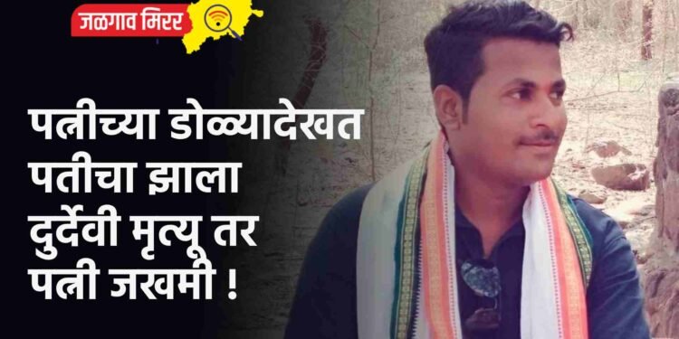 पत्नीच्या डोळ्यादेखत पतीचा झाला दुर्देवी मृत्यू तर पत्नी जखमी !
