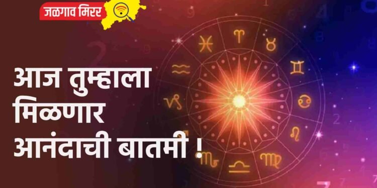 आज तुम्हाला मिळणार आनंदाची बातमी !