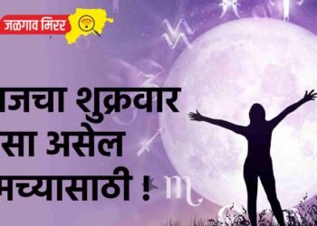 आजचा शुक्रवार कसा असेल तुमच्यासाठी !