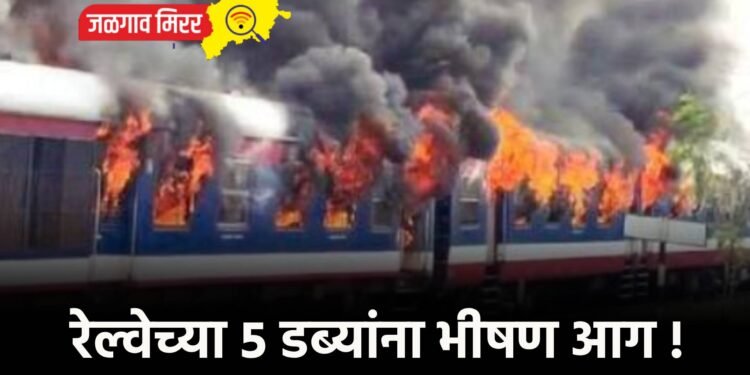 रेल्वेच्या ५ डब्यांना भीषण आग !