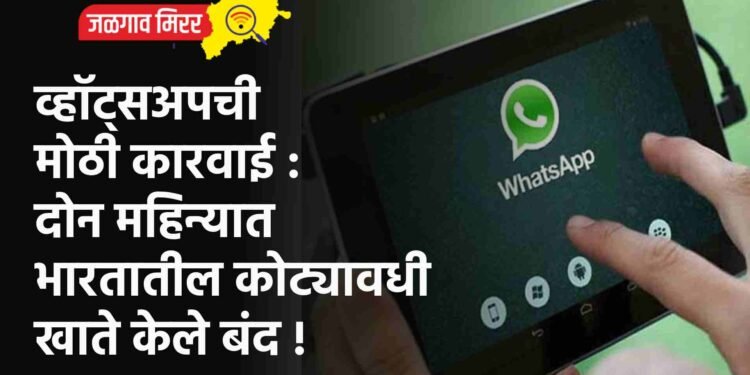 व्हॉट्सअपची मोठी कारवाई : दोन महिन्यात भारतातील कोट्यावधी खाते केले बंद !