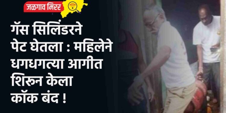 गॅस सिलिंडरने पेट घेतला : महिलेने धगधगत्या आगीत शिरून केला कॉक बंद !