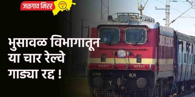 भुसावळ विभागातून या चार रेल्वे गाड्या रद्द !