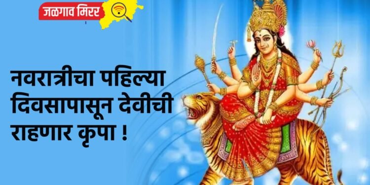 नवरात्रीचा पहिल्या दिवसापासून देवीची राहणार कृपा !