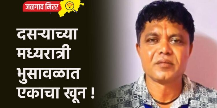 दसऱ्याच्या मध्यरात्री भुसावळात एकाचा खून !