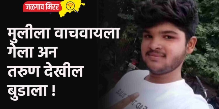 मुलीला वाचवायला गेला अन तरुण देखील बुडाला !