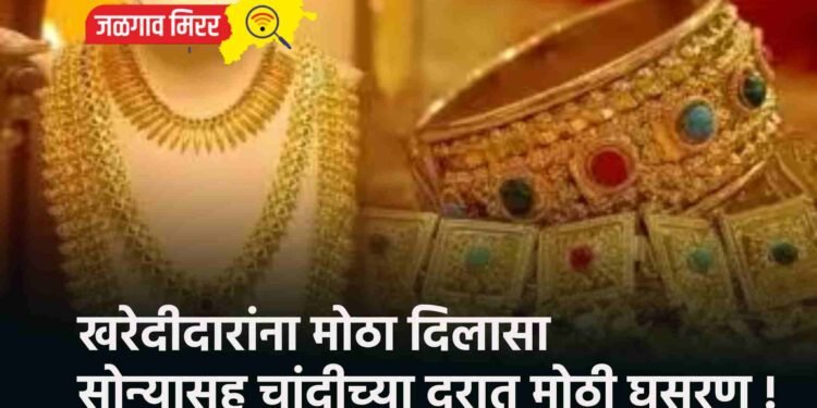खरेदीदारांना मोठा दिलासा : सोन्यासह चांदीच्या दरात मोठी घसरण !