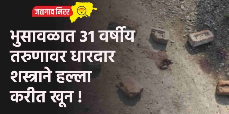भुसावळात ३१ वर्षीय तरुणावर धारदार शस्त्राने हल्ला करीत खून !