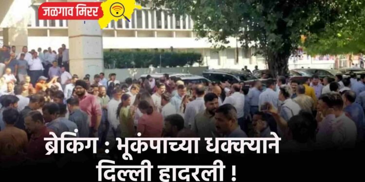 ब्रेकिंग : भूकंपाच्या धक्क्याने दिल्ली हादरली !