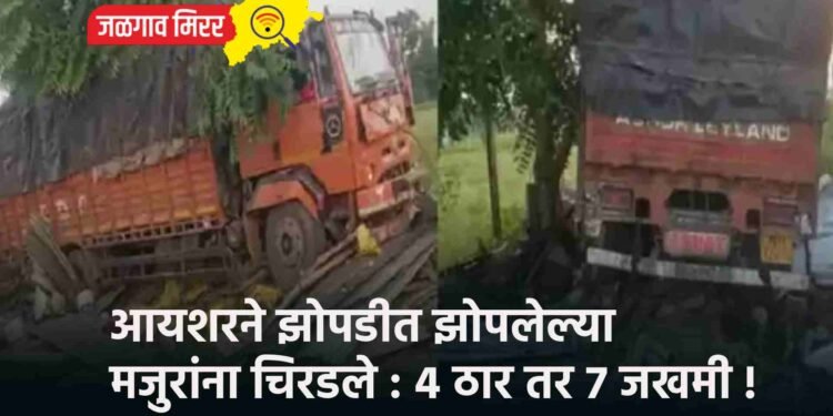 आयशरने झोपडीत झोपलेल्या मजुरांना चिरडले : ४ ठार तर ७ जखमी !