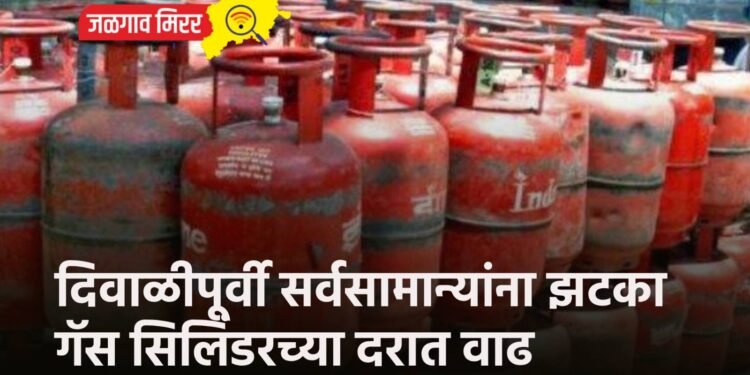 दिवाळीपूर्वी सर्वसामान्यांना झटका : गॅस सिलिंडरच्या दरात वाढ