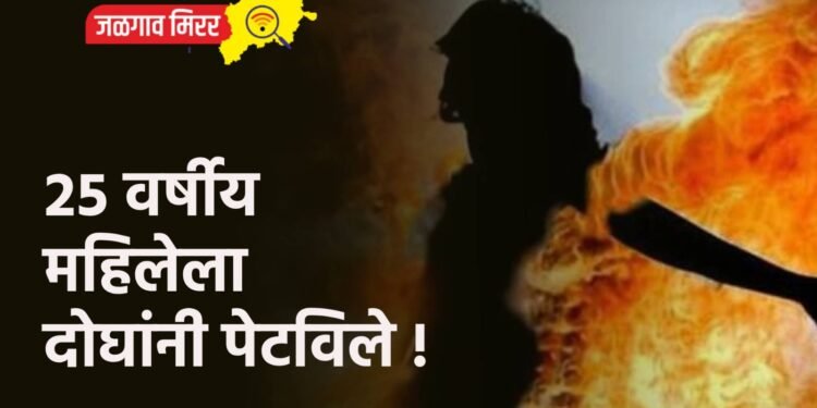२५ वर्षीय महिलेला दोघांनी पेटविले !