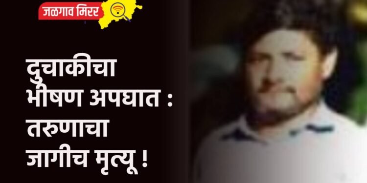 दुचाकीचा भीषण अपघात : तरुणाचा जागीच मृत्यू !