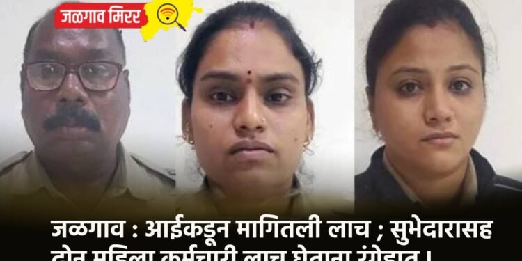 जळगाव : आईकडून मागितली लाच ; सुभेदारासह दोन महिला कर्मचारी लाच घेताना रंगेहात !