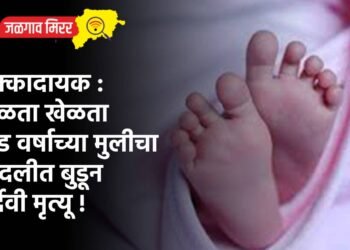 धक्कादायक : खेळता खेळता दीड वर्षाच्या मुलीचा बादलीत बुडून दुर्देवी मृत्यू !