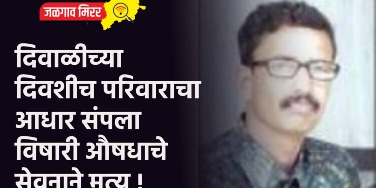 दिवाळीच्या दिवशीच परिवाराचा आधार संपला : विषारी औषधाचे सेवनाने मृत्यू !