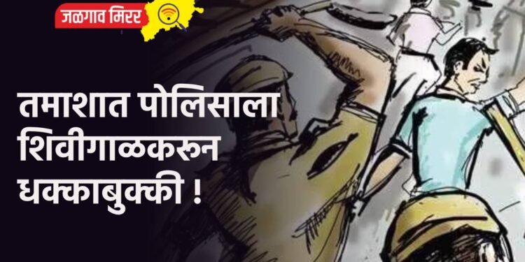 तमाशात पोलिसाला शिवीगाळकरून धक्काबुक्की !