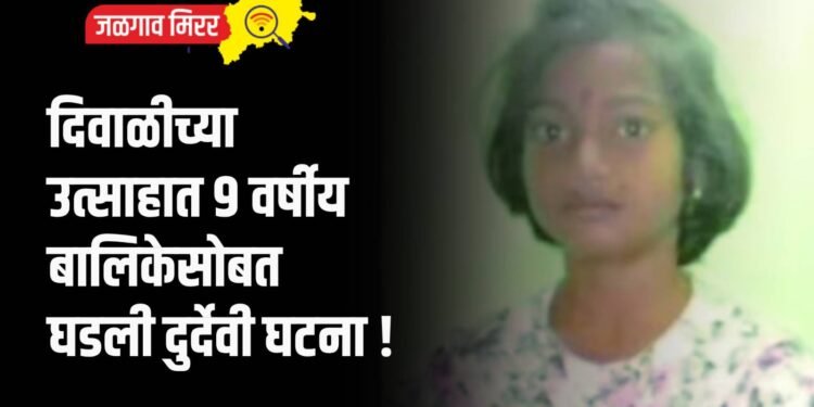 दिवाळीच्या उत्साहात ९ वर्षीय बालिकेसोबत घडली दुर्देवी घटना !