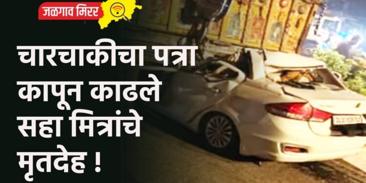 चारचाकीचा पत्रा कापून काढले सहा मित्रांचे मृतदेह !