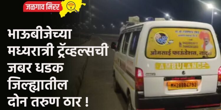 भाऊबीजेच्या मध्यरात्री ट्रॅव्हल्सची जबर धडक : जिल्ह्यातील दोन तरुण ठार !