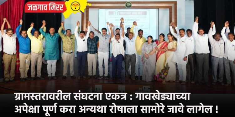 ग्रामस्तरावरील संघटना एकत्र : गावखेड्याच्या अपेक्षा पूर्ण करा अन्यथा रोषाला सामोरे जावे लागेल !