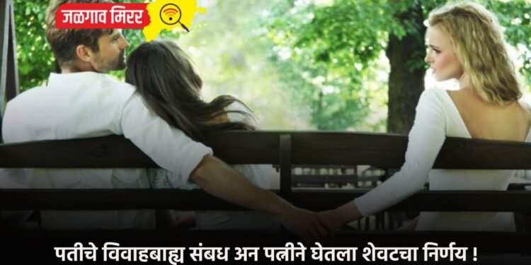 पतीच्या विवाहबाह्य संबध अन पत्नीने घेतला शेवटचा निर्णय !