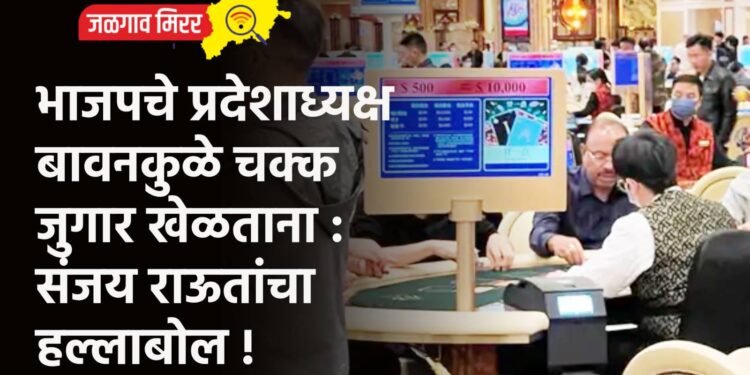 भाजपचे प्रदेशाध्यक्ष बावनकुळे चक्क जुगार खेळताना : संजय राऊतांचा हल्लाबोल !