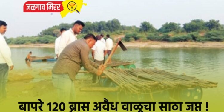बापरे १२० ब्रास अवैध वाळूचा साठा जप्त !