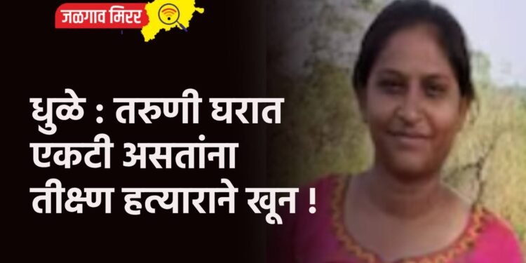 धुळे : तरुणी घरात एकटी असतांना तीक्ष्ण हत्याराने खून !