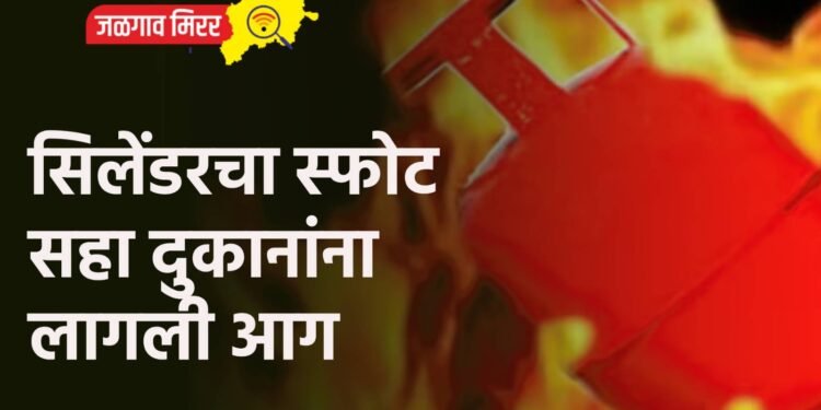 सिलेंडरचा स्फोट : सहा दुकानांना लागली आग