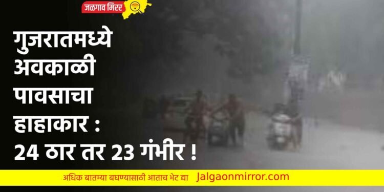 गुजरातमध्ये अवकाळी पावसाचा हाहाकार : २४ ठार तर २३ गंभीर !