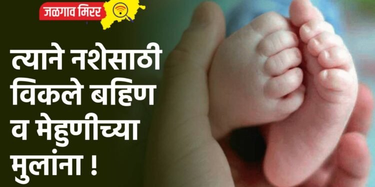 त्याने नशेसाठी विकले बहिण व मेहुणीच्या मुलांना !