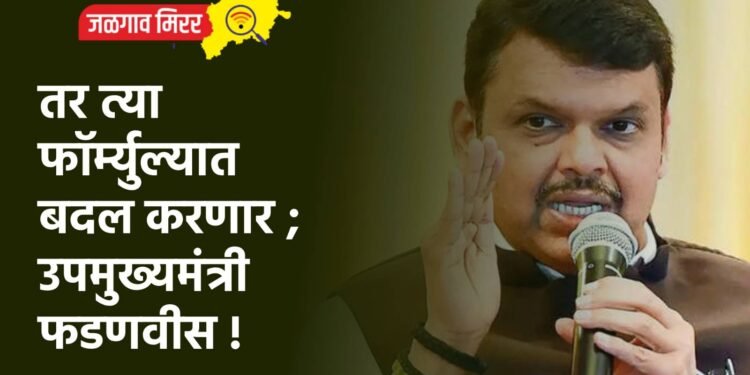 तर त्या फॉर्म्युल्यात बदल करणार ; उपमुख्यमंत्री फडणवीस !