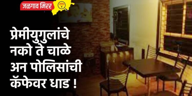 प्रेमीयुगुलांचे नको ते चाळे अन पोलिसांची कॅफेवर धाड !