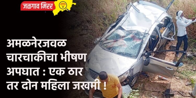 अमळनेरजवळ चारचाकीचा भीषण अपघात : एक ठार तर दोन महिला जखमी !