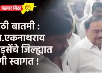 मोठी बातमी : आ.एकनाथराव खड्सेंचे जिल्ह्यात जंगी स्वागत !