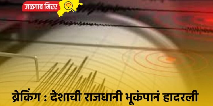 ब्रेकिंग : देशाची राजधानी भूकंपानं हादरली