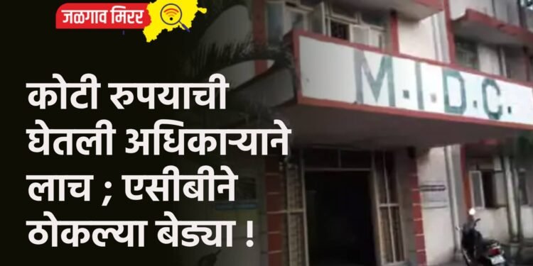 कोटी रुपयाची घेतली अधिकाऱ्याने लाच ; एसीबीने ठोकल्या बेड्या !