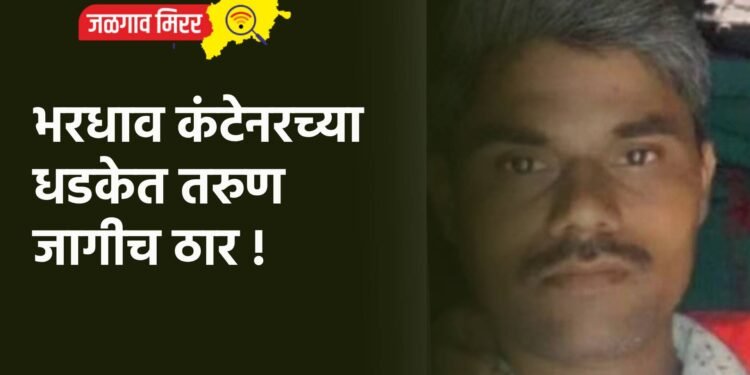 भरधाव कंटेनरच्या धडकेत तरुण जागीच ठार !