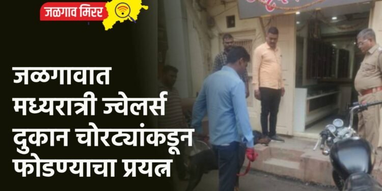 जळगावात मध्यरात्री ज्वेलर्स दुकान चोरट्यांकडून फोडण्याचा प्रयत्न