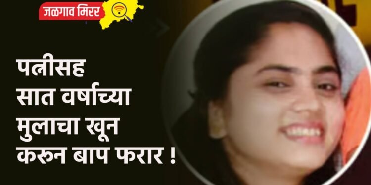 पत्नीसह सात वर्षाच्या मुलाचा खून करून बाप फरार !