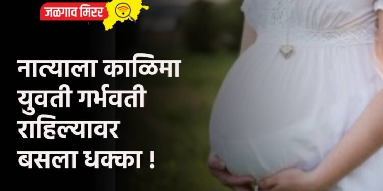 नात्याला काळिमा : युवती गर्भवती राहिल्यावर बसला धक्का !