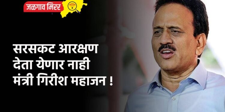 सरसकट आरक्षण देता येणार नाही ; मंत्री गिरीश महाजन !