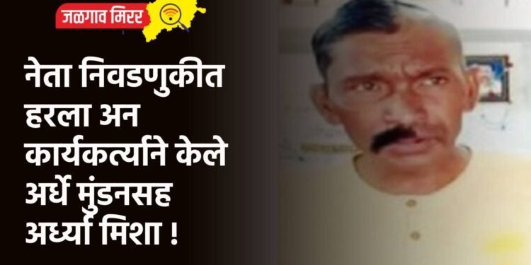 नेता निवडणुकीत हरला अन कार्यकर्त्याने केले अर्धे मुंडनसह अर्ध्या मिशा !