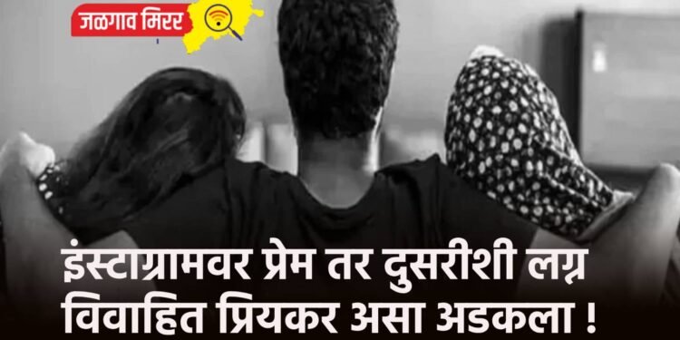 इंस्टाग्रामवर प्रेम तर दुसरीशी लग्न ; विवाहित प्रियकर असा अडकला !
