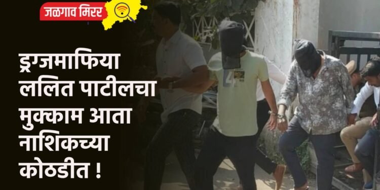 ड्रग्जमाफिया ललित पाटीलचा मुक्काम आता नाशिकच्या कोठडीत !